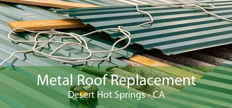 Metal Roof Replacement Desert Hot Springs - CA