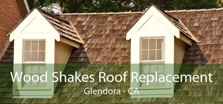 Wood Shakes Roof Replacement Glendora - CA