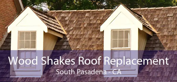 Wood Shakes Roof Replacement South Pasadena - CA