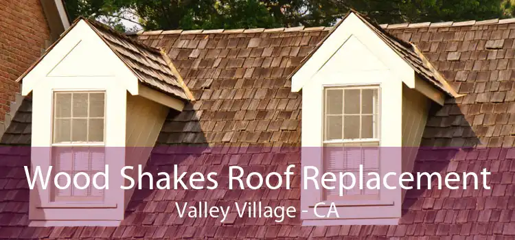 Wood Shakes Roof Replacement Valley Village - CA