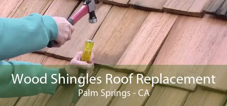 Wood Shingles Roof Replacement Palm Springs - CA