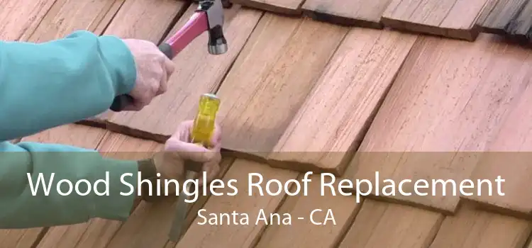 Wood Shingles Roof Replacement Santa Ana - CA