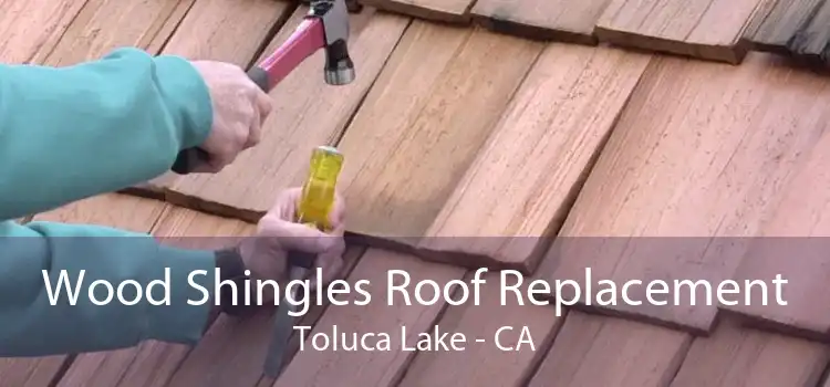 Wood Shingles Roof Replacement Toluca Lake - CA